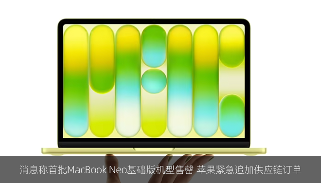消息称首批MacBook Neo基础版机型售罄 苹果紧急追加供应链订单