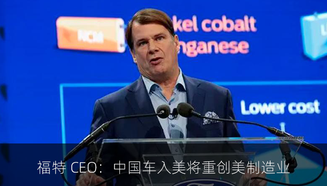 福特 CEO：中国车入美将重创美制造业