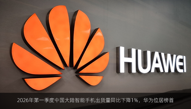 Omdia最新报告：2026年第一季度中国大陆智能手机出货量同比下降1%，华为位居榜首