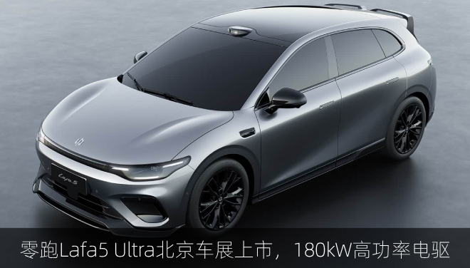  零跑Lafa5 Ultra北京车展上市，180kW高功率电驱