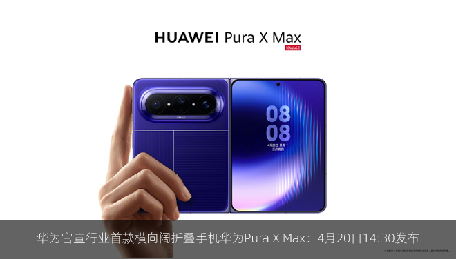 华为官宣行业首款横向阔折叠手机华为Pura X Max：4月20日14:30发布