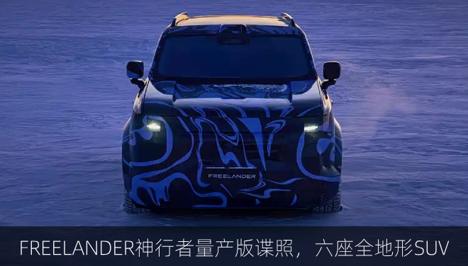  FREELANDER神行者量产版谍照发布，六座全地形SUV