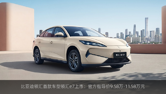 比亚迪领汇首款车型领汇e7上市：官方指导价9.58万-11.58万元