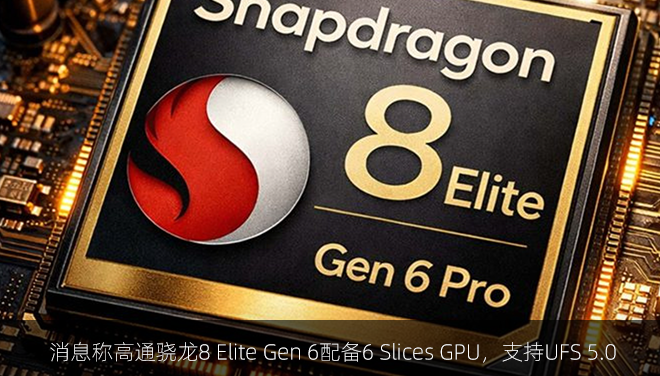 消息称高通骁龙8 Elite Gen 6配备6 Slices GPU，支持UFS 5.0