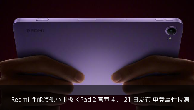 Redmi 性能旗舰小平板 K Pad 2 官宣 4 月 21 日发布 电竞属性拉满