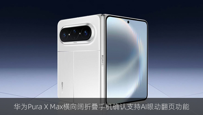 华为Pura X Max横向阔折叠手机确认支持AI眼动翻页功能