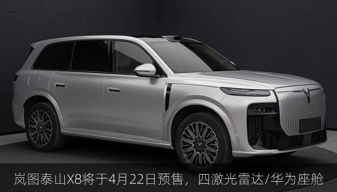  岚图泰山X8将于4月22日开启预售，四激光雷达/华为座舱