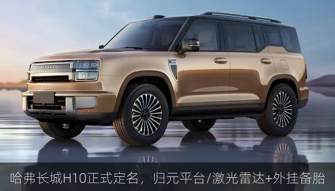哈弗长城H10正式定名，归元平台/激光雷达+外挂备胎