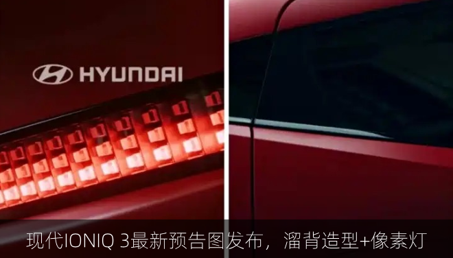 现代IONIQ 3最新预告图发布，溜背造型+像素灯