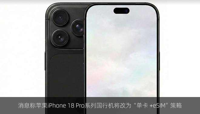 消息称苹果iPhone 18 Pro系列国行机将改为“单卡 +eSIM”策略