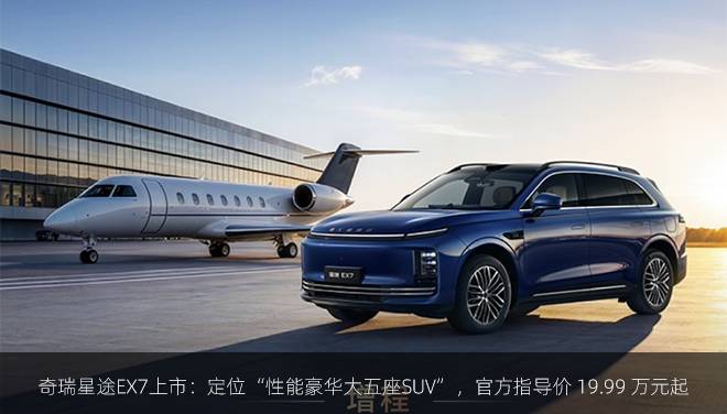 奇瑞星途EX7上市：定位“性能豪华大五座SUV”，官方指导价 19.99 万元起