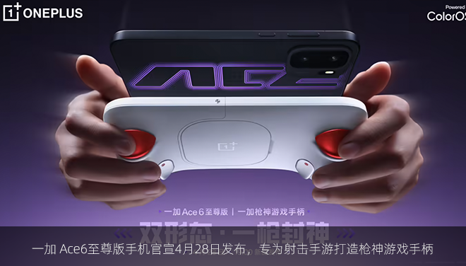 一加 Ace6至尊版手机官宣4月28日发布，专为射击手游打造枪神游戏手柄