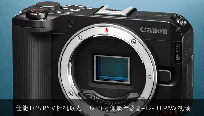 佳能 EOS R6 V 相机曝光：3250 万像素传感器+12-Bit RAW 视频