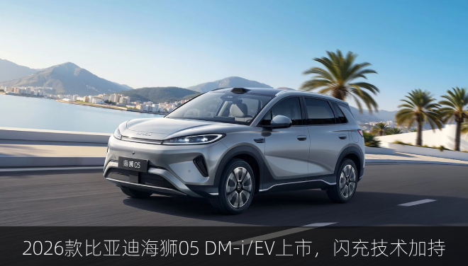  2026款比亚迪海狮05 DM-i/EV上市，闪充技术加持