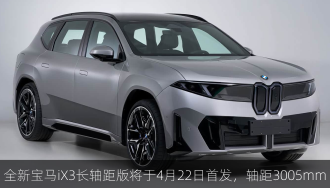  全新宝马iX3长轴距版将于4月22日首发，轴距3005mm