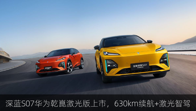  深蓝S07华为乾崑激光版上市，630km续航+激光智驾