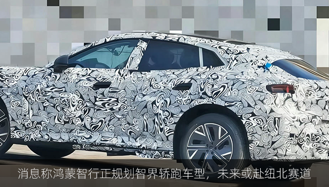 消息称鸿蒙智行正规划智界轿跑车型，未来或赴纽北赛道
