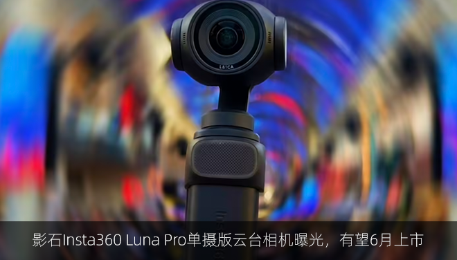 影石Insta360 Luna Pro单摄版云台相机曝光，有望6月上市