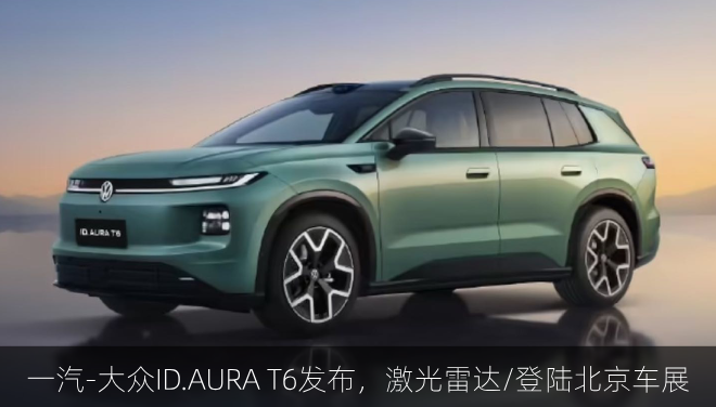  一汽-大众ID.AURA T6发布，激光雷达/登陆北京车展