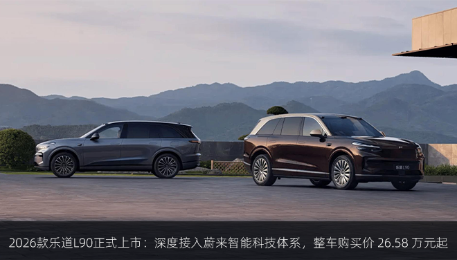 2026款乐道L90正式上市：深度接入蔚来智能科技体系，整车购买价 26.58 万元起