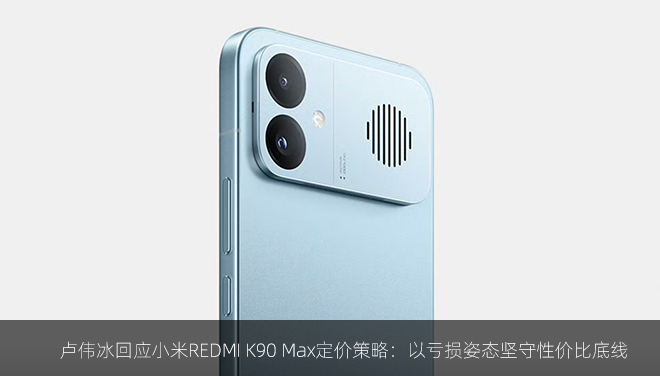 卢伟冰回应小米REDMI K90 Max定价策略：以亏损姿态坚守性价比底线