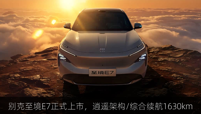  别克至境E7正式上市，逍遥架构/综合续航1630km