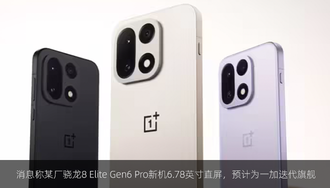 消息称某厂骁龙8 Elite Gen6 Pro新机6.78英寸直屏，预计为一加迭代旗舰