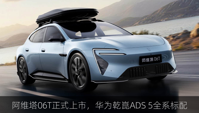  阿维塔06T正式上市，华为乾崑ADS 5全系标配