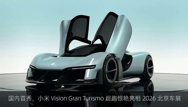 国内首秀，小米 Vision Gran Turismo 超跑惊艳亮相 2026 北京车展
