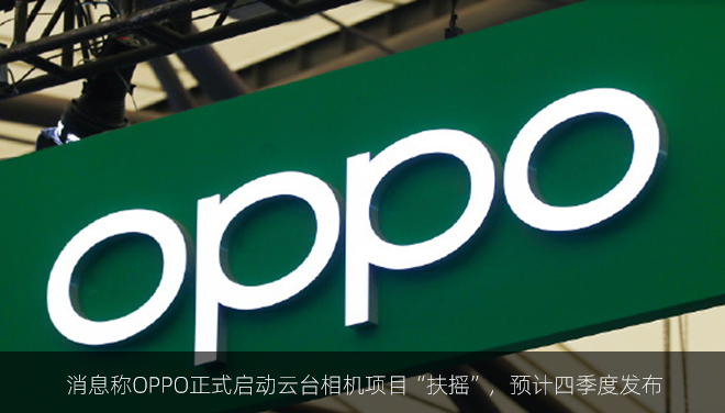 消息称OPPO正式启动云台相机项目“扶摇”，预计四季度发布