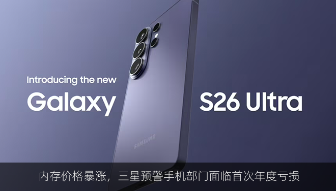 内存价格暴涨，三星预警手机部门面临首次年度亏损