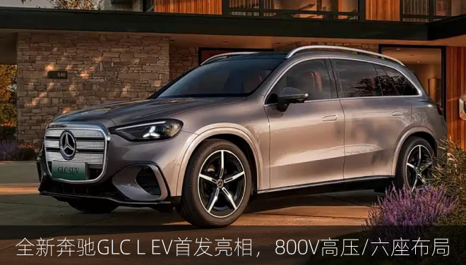  全新奔驰GLC L EV首发亮相，800V高压/六座布局