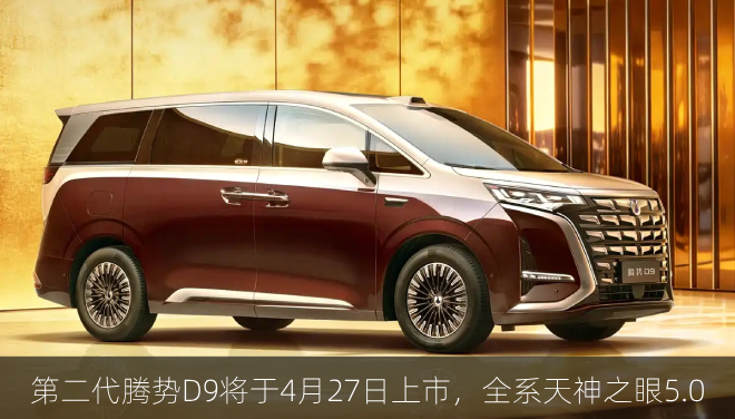  第二代腾势D9将于4月27日上市，全系天神之眼5.0