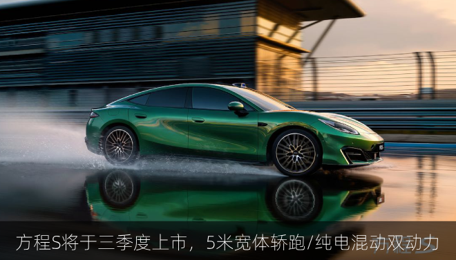  方程S将于三季度上市，5米宽体轿跑/纯电混动双动力