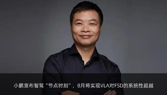 小鹏宣布智驾“节点时刻”，8月将实现VLA对FSD的系统性超越