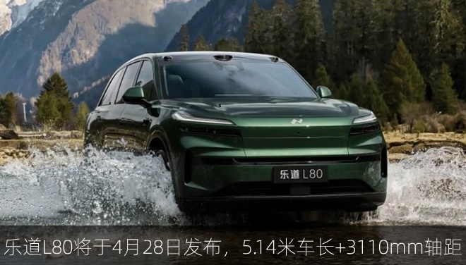  乐道L80将于4月28日发布，5.14米车长+3110mm轴距