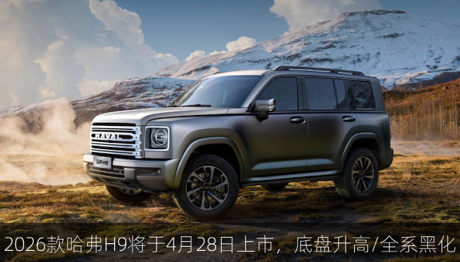  2026款哈弗H9将于4月28日上市，底盘升高/全系黑化