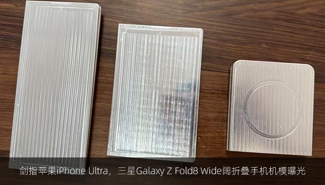 剑指苹果iPhone Ultra，三星Galaxy Z Fold8 Wide阔折叠手机机模曝光