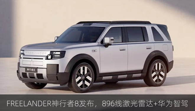  FREELANDER神行者8发布，896线激光雷达+华为智驾