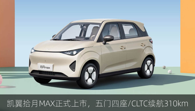  凯翼拾月MAX正式上市，五门四座/CLTC续航310km