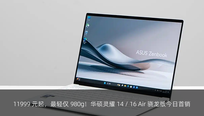 11999 元起，最轻仅 980g！华硕灵耀 14 / 16 Air 骁龙版今日首销