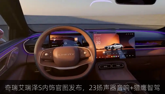  奇瑞艾瑞泽S内饰官图发布，23扬声器音响+猎鹰智驾