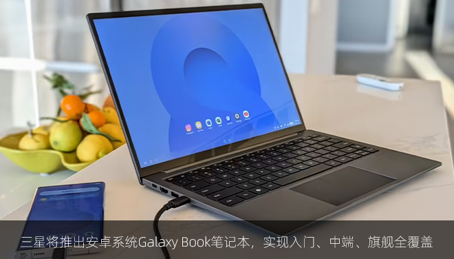 三星将推出安卓系统Galaxy Book笔记本，实现入门、中端、旗舰全覆盖