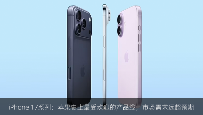 iPhone 17系列：苹果史上最受欢迎的产品线，市场需求远超预期