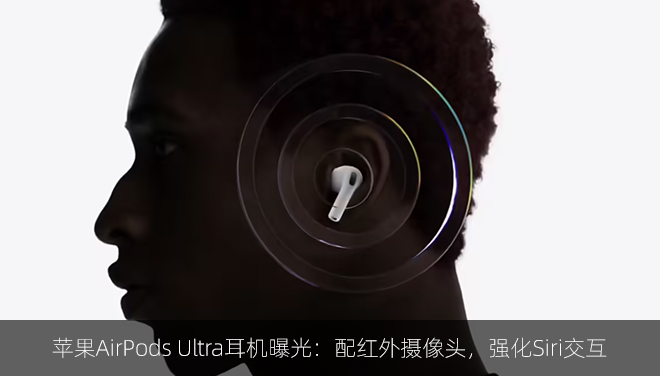 苹果AirPods Ultra耳机曝光：配红外摄像头，强化Siri交互