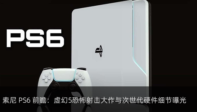 索尼 PS6 前瞻：虚幻5恐怖射击大作与次世代硬件细节曝光