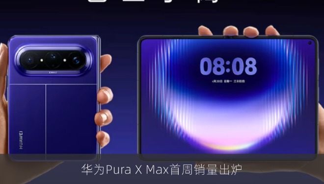 华为Pura X Max首周销量出炉：同期约为Pura X的180%，典藏版占比约55%