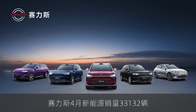赛力斯4月新能源销量33132辆：同比增长5.22%