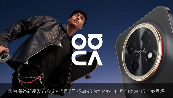 华为海外新品发布会定档5月7日 畅享90 Pro Max“化身”nova 15 Max登场