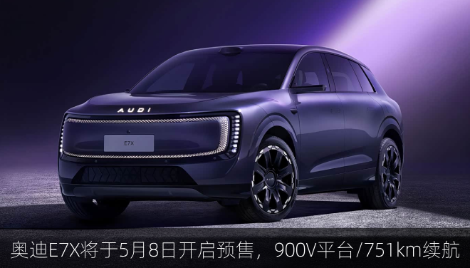  奥迪E7X将于5月8日开启预售，900V平台/751km续航